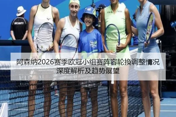 阿森纳2026赛季欧冠小组赛阵容轮换调整情况深度解析及趋势展望 - leyu